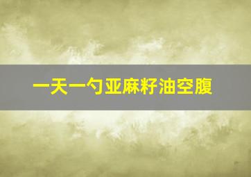 一天一勺亚麻籽油空腹