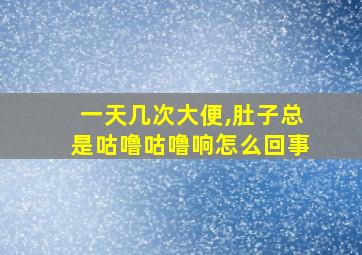 一天几次大便,肚子总是咕噜咕噜响怎么回事