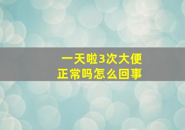 一天啦3次大便正常吗怎么回事