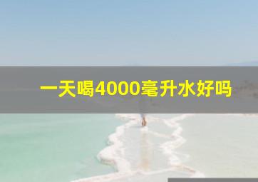 一天喝4000毫升水好吗