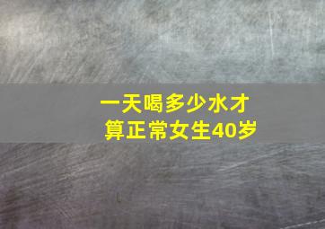 一天喝多少水才算正常女生40岁