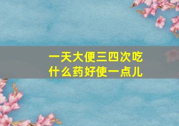 一天大便三四次吃什么药好使一点儿