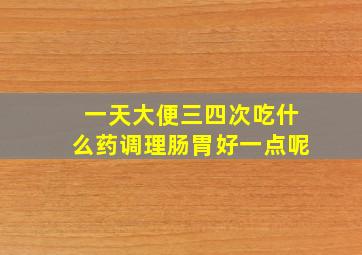 一天大便三四次吃什么药调理肠胃好一点呢