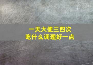 一天大便三四次吃什么调理好一点