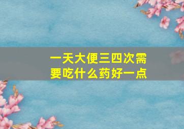 一天大便三四次需要吃什么药好一点