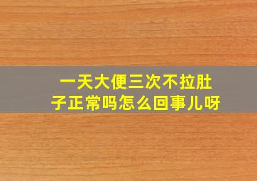 一天大便三次不拉肚子正常吗怎么回事儿呀