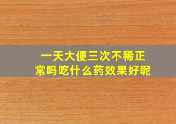 一天大便三次不稀正常吗吃什么药效果好呢