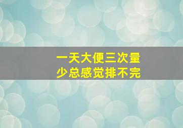 一天大便三次量少总感觉排不完