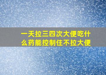 一天拉三四次大便吃什么药能控制住不拉大便