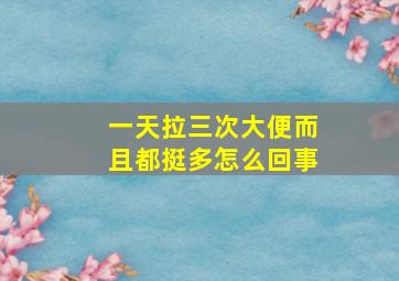 一天拉三次大便而且都挺多怎么回事