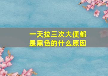 一天拉三次大便都是黑色的什么原因