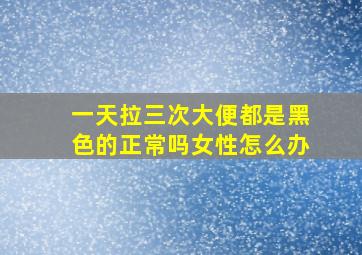 一天拉三次大便都是黑色的正常吗女性怎么办