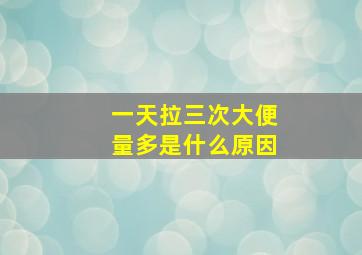 一天拉三次大便量多是什么原因