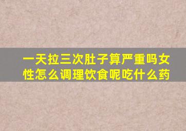 一天拉三次肚子算严重吗女性怎么调理饮食呢吃什么药