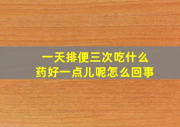 一天排便三次吃什么药好一点儿呢怎么回事