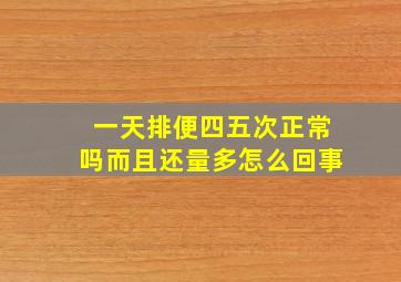 一天排便四五次正常吗而且还量多怎么回事