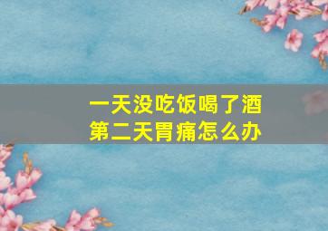 一天没吃饭喝了酒第二天胃痛怎么办