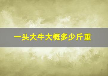 一头大牛大概多少斤重