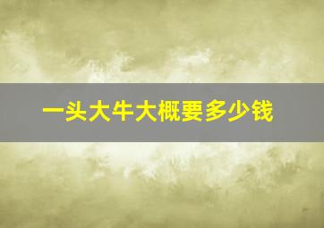 一头大牛大概要多少钱