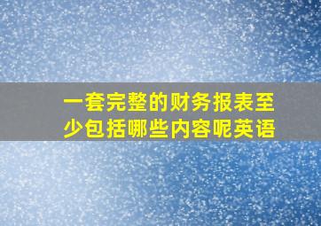 一套完整的财务报表至少包括哪些内容呢英语