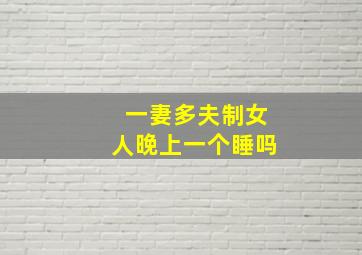 一妻多夫制女人晚上一个睡吗