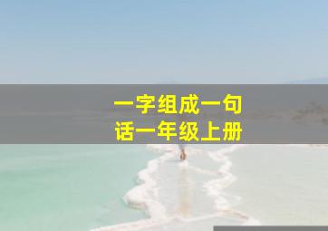 一字组成一句话一年级上册