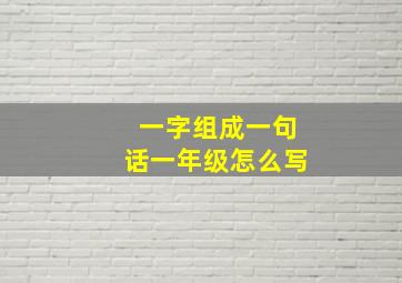 一字组成一句话一年级怎么写