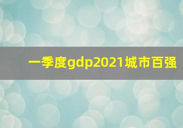 一季度gdp2021城市百强