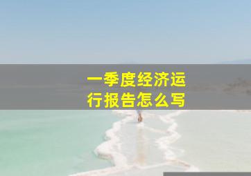 一季度经济运行报告怎么写