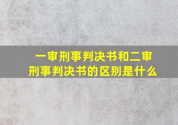 一审刑事判决书和二审刑事判决书的区别是什么