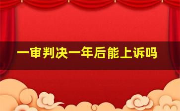 一审判决一年后能上诉吗