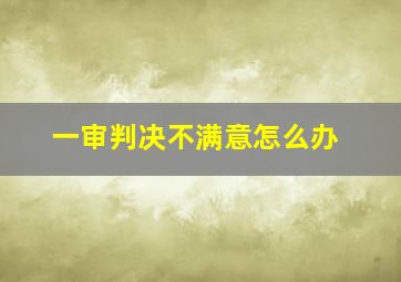 一审判决不满意怎么办