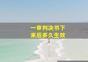 一审判决书下来后多久生效