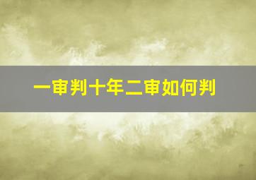 一审判十年二审如何判