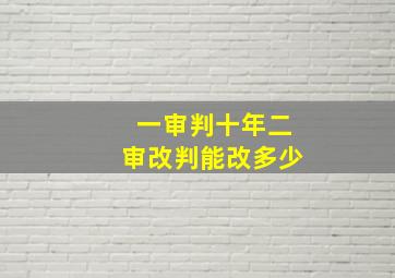 一审判十年二审改判能改多少