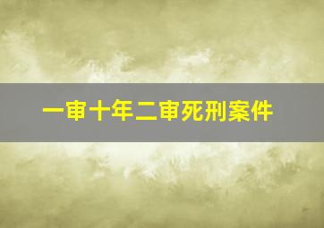 一审十年二审死刑案件