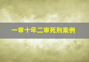 一审十年二审死刑案例