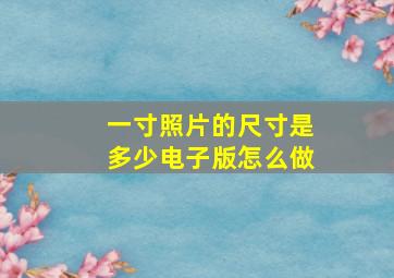 一寸照片的尺寸是多少电子版怎么做