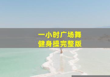 一小时广场舞健身操完整版