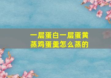 一层蛋白一层蛋黄蒸鸡蛋羹怎么蒸的