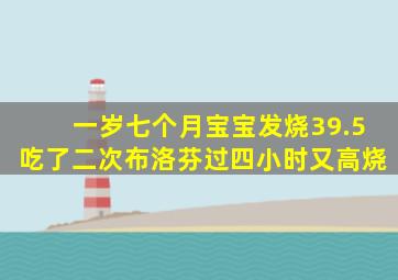 一岁七个月宝宝发烧39.5吃了二次布洛芬过四小时又高烧