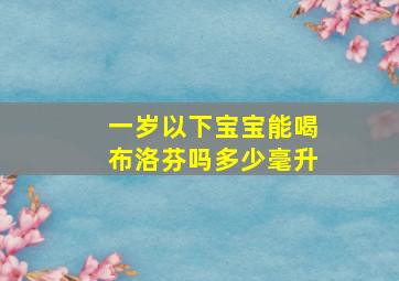 一岁以下宝宝能喝布洛芬吗多少毫升