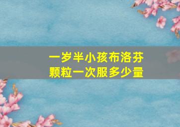 一岁半小孩布洛芬颗粒一次服多少量