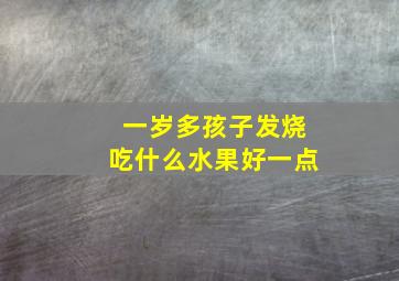 一岁多孩子发烧吃什么水果好一点