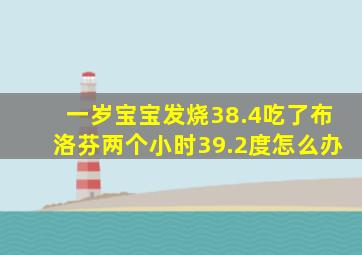 一岁宝宝发烧38.4吃了布洛芬两个小时39.2度怎么办