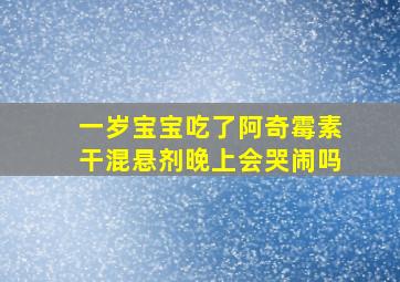 一岁宝宝吃了阿奇霉素干混悬剂晚上会哭闹吗