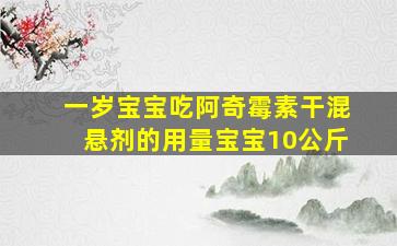 一岁宝宝吃阿奇霉素干混悬剂的用量宝宝10公斤