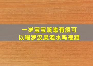 一岁宝宝咳嗽有痰可以喝罗汉果泡水吗视频