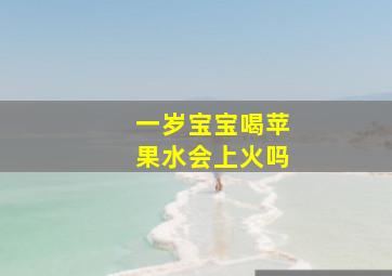 一岁宝宝喝苹果水会上火吗