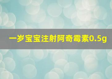 一岁宝宝注射阿奇霉素0.5g